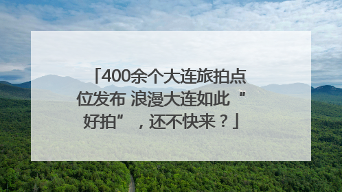 400余个大连旅拍点位发布 浪漫大连如此“好拍”，还不快来？