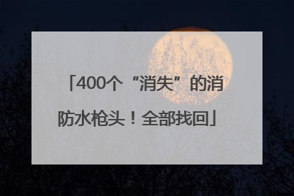 400个“消失”的消防水枪头！全部找回