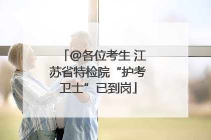 @各位考生 江苏省特检院“护考卫士”已到岗