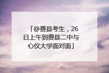 @费县考生，26日上午到费县二中与心仪大学面对面