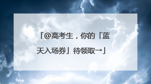 @高考生，你的「蓝天入场券」待领取→