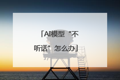 AI模型“不听话”怎么办