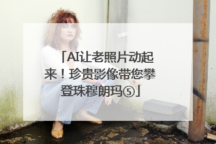AI让老照片动起来！珍贵影像带您攀登珠穆朗玛⑤