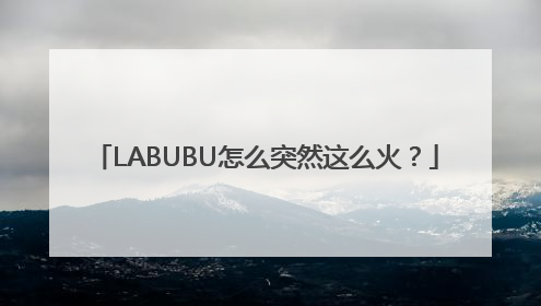 LABUBU怎么突然这么火？