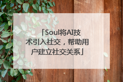 Soul将AI技术引入社交，帮助用户建立社交关系