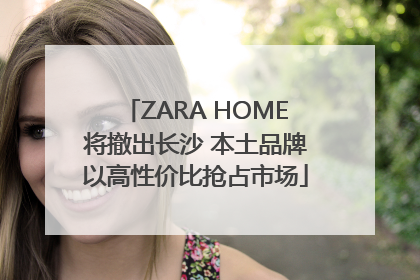 ZARA HOME将撤出长沙 本土品牌以高性价比抢占市场